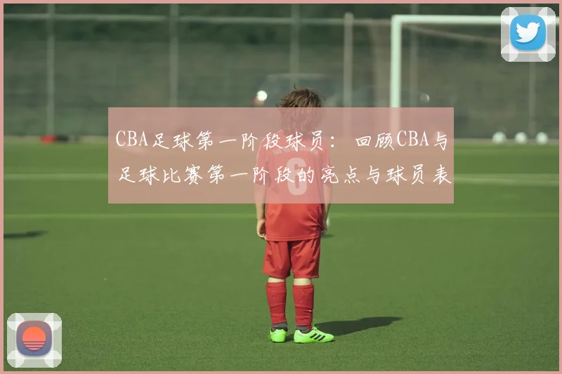 CBA足球第一阶段球员:回顾CBA与足球比赛第一阶段的亮点与球员表现