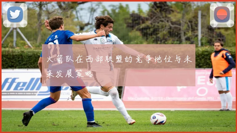 火箭队在西部联盟的竞争地位与未来发展策略