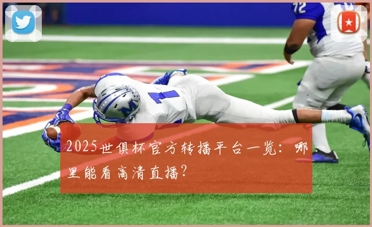 2025世俱杯官方转播平台一览：哪里能看高清直播？