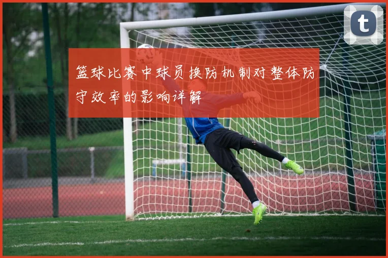 篮球比赛中球员换防机制对整体防守效率的影响详解