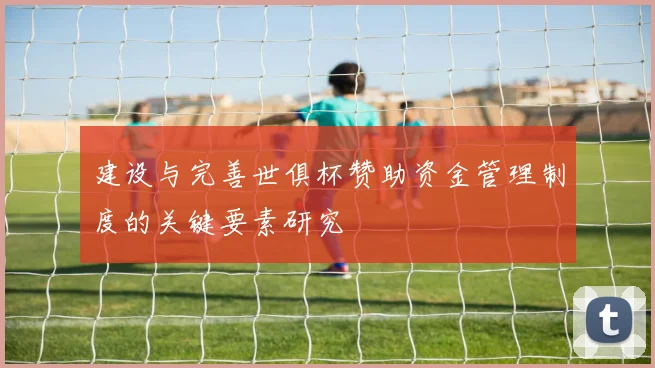 建设与完善世俱杯赞助资金管理制度的关键要素研究
