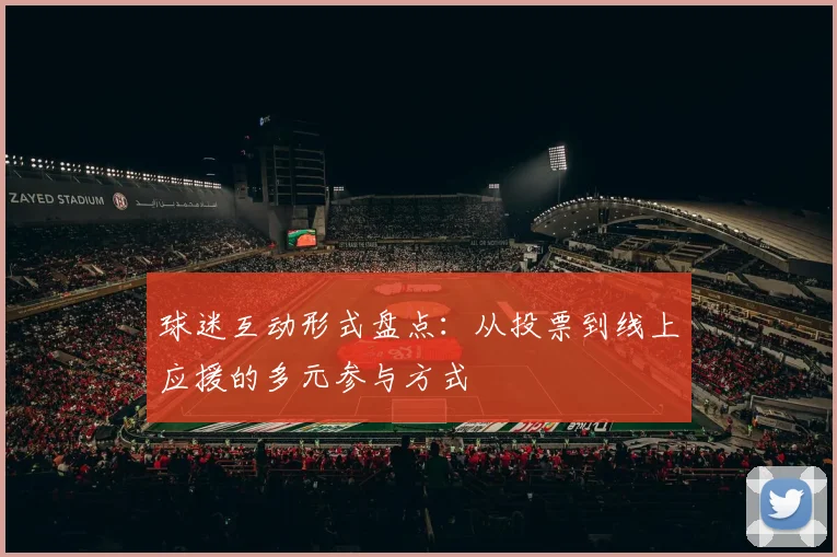 球迷互动形式盘点:从投票到线上应援的多元参与方式