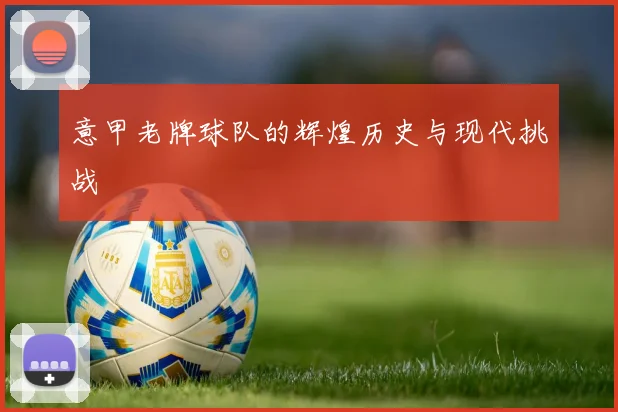 意甲老牌球队的辉煌历史与现代挑战