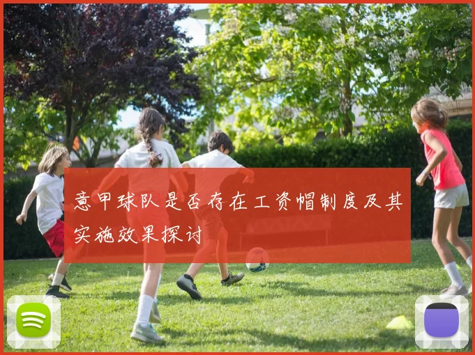 意甲球队是否存在工资帽制度及其实施效果探讨