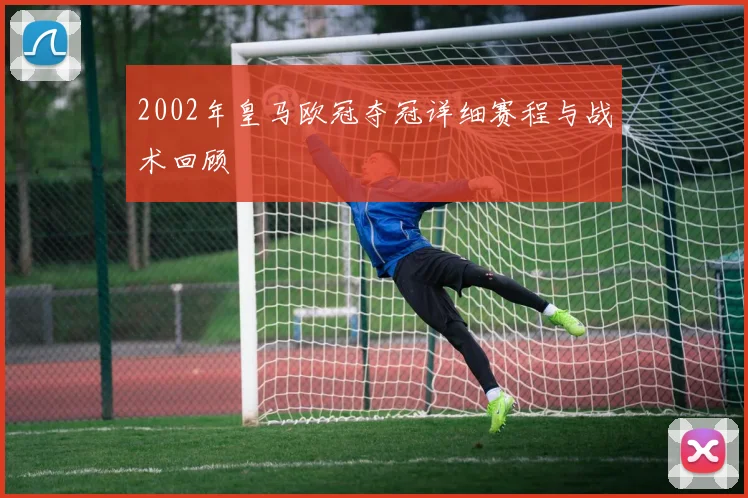 2002年皇马欧冠夺冠详细赛程与战术回顾