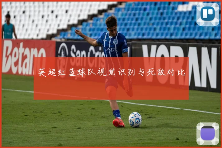 英超红蓝球队视觉识别与死敌对比