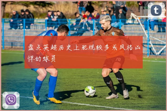 盘点英超历史上犯规较多或风格凶悍的球员