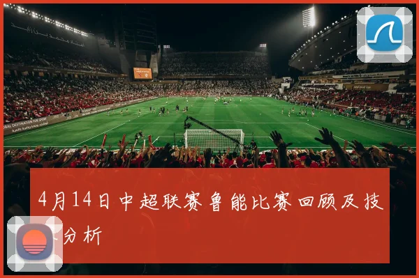 4月14日中超联赛鲁能比赛回顾及技术分析