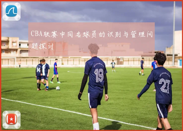 CBA联赛中同名球员的识别与管理问题探讨