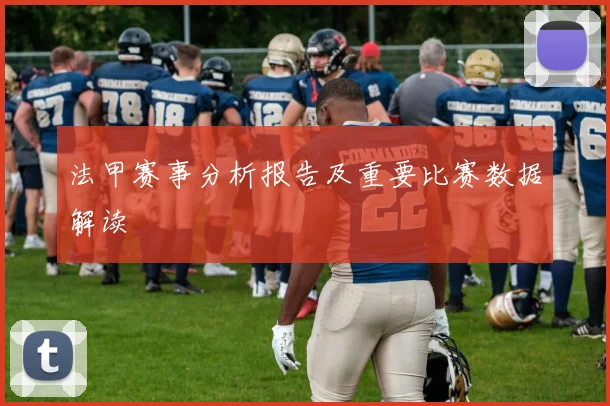 法甲赛事分析报告及重要比赛数据解读